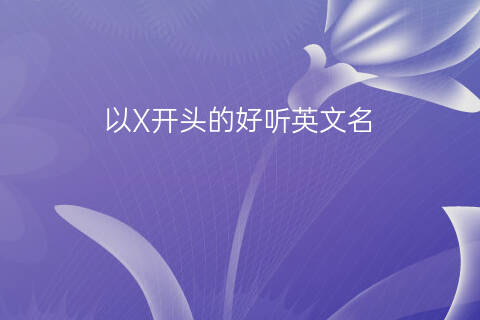  以X开头的好听的英文名（最新10个）